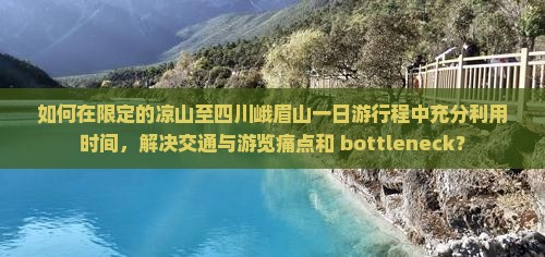 如何在限定的凉山至四川峨眉山一日游行程中充分利用时间，解决交通与游览痛点和 bottleneck？