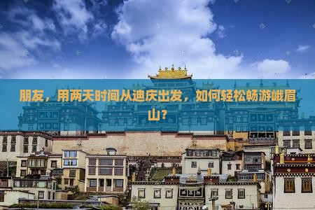 朋友，用两天时间从迪庆出发，如何轻松畅游峨眉山？