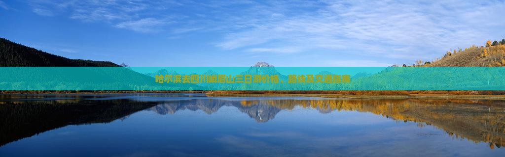 哈尔滨去四川峨眉山三日游价格、路线及交通指南