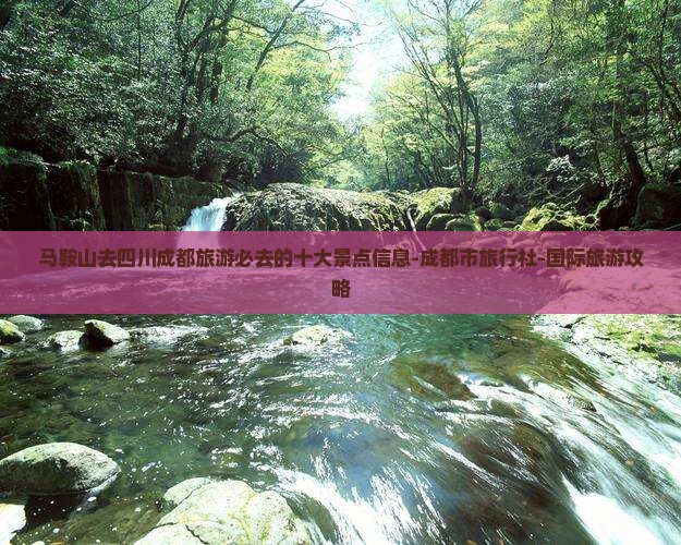 马鞍山去四川成都旅游必去的十大景点信息-成都市旅行社-国际旅游攻略