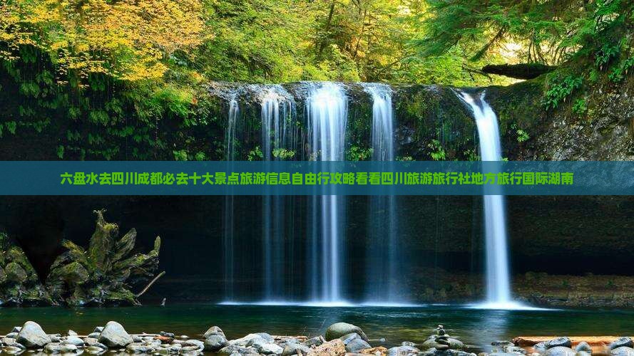 六盘水去四川成都必去十大景点旅游信息自由行攻略看看四川旅游旅行社地方旅行国际湖南