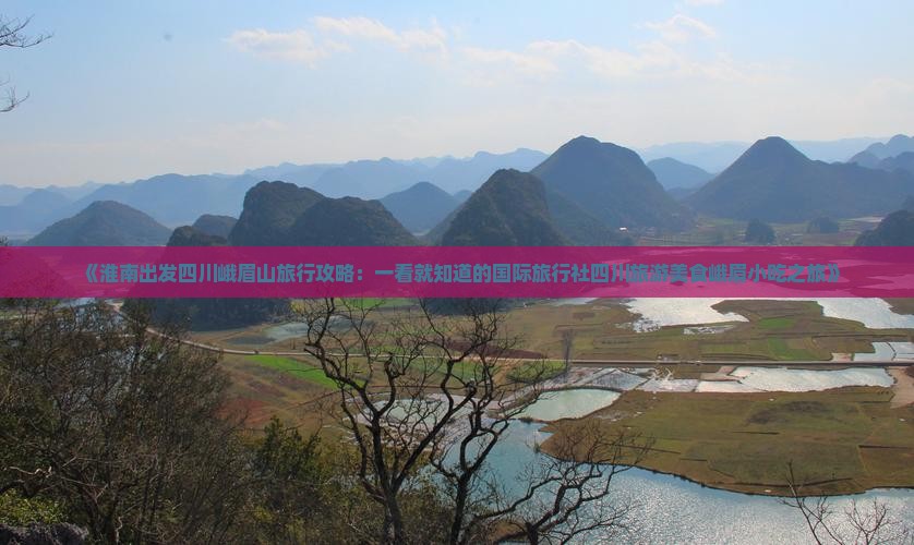 《淮南出发四川峨眉山旅行攻略：一看就知道的国际旅行社四川旅游美食峨眉小吃之旅》
