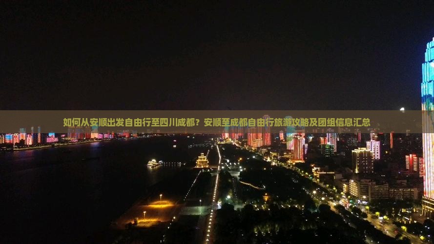 如何从安顺出发自由行至四川成都？安顺至成都自由行旅游攻略及团组信息汇总