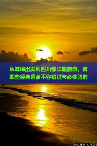 从蚌埠出发到四川都江堰旅游，有哪些经典景点不容错过与必体验的活动？
