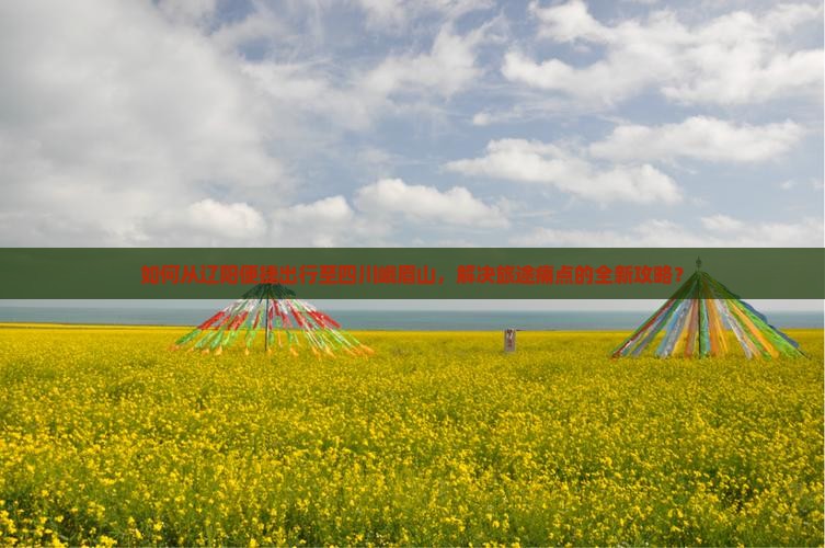 如何从辽阳便捷出行至四川峨眉山，解决旅途痛点的全新攻略？