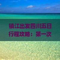 镇江出发四川五日行程攻略：第一次看看成都都江堰青城山景区旅游信息，旅行一次说走就赚旅行社专业推荐