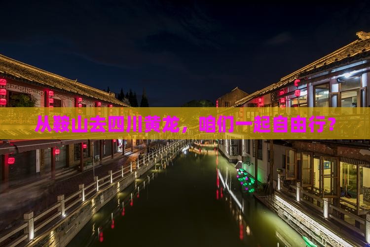 从鞍山去四川黄龙，咱们一起自由行？