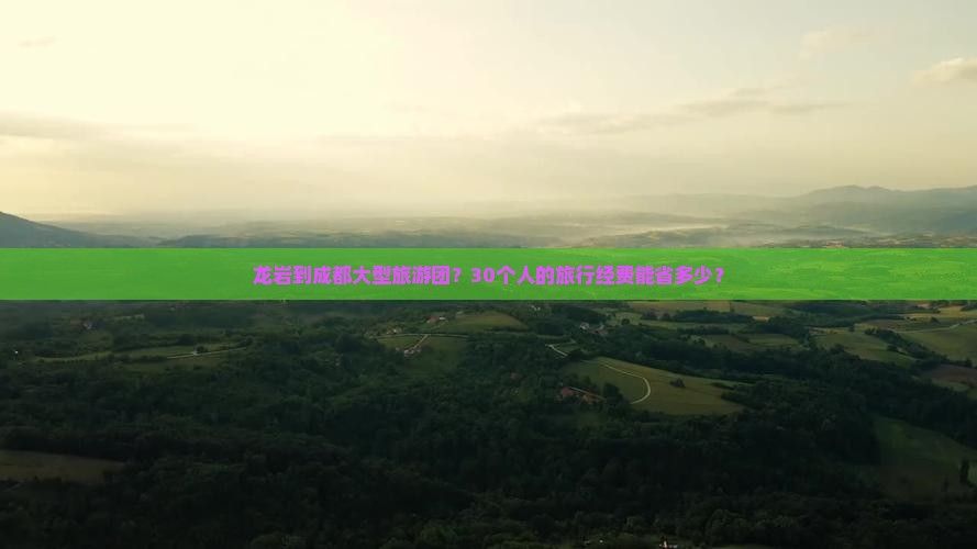 龙岩到成都大型旅游团？30个人的旅行经费能省多少？