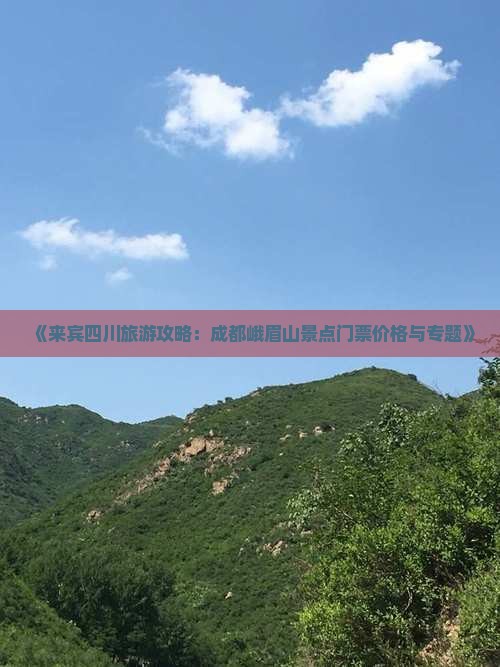 《来宾四川旅游攻略：成都峨眉山景点门票价格与专题》