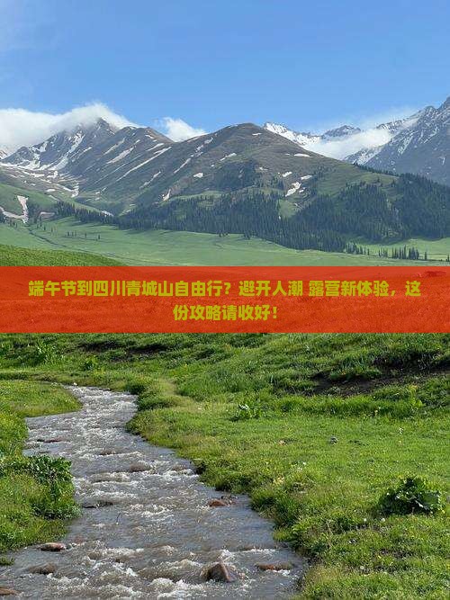 端午节到四川青城山自由行？避开人潮+露营新体验，这份攻略请收好！