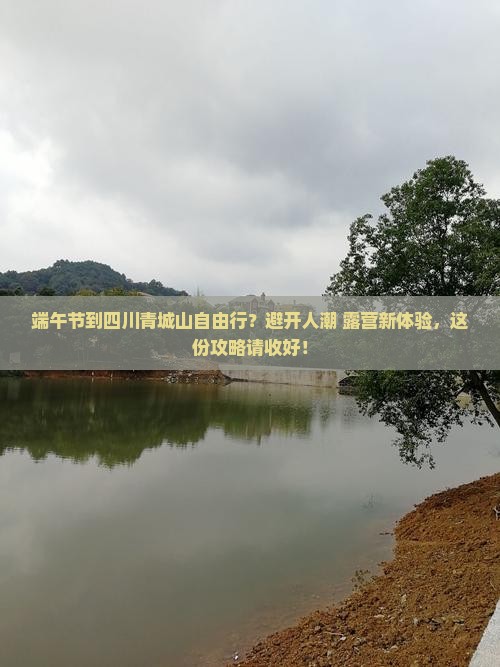 端午节到四川青城山自由行？避开人潮+露营新体验，这份攻略请收好！