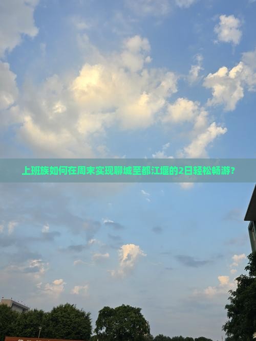 上班族如何在周末实现聊城至都江堰的2日轻松畅游？