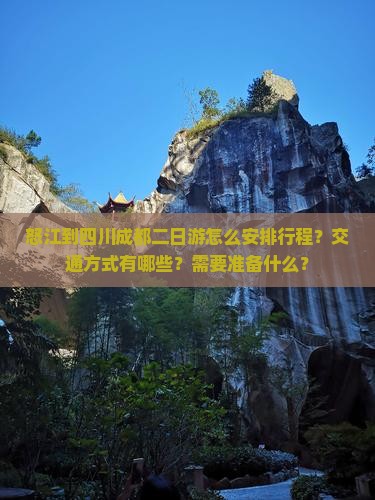 怒江到四川成都二日游怎么安排行程？交通方式有哪些？需要准备什么？