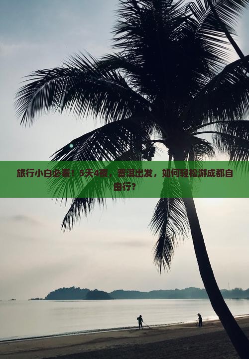 旅行小白必看！5天4夜，普洱出发，如何轻松游成都自由行？