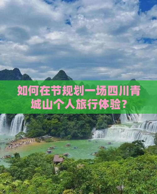 如何在节规划一场四川青城山个人旅行体验？