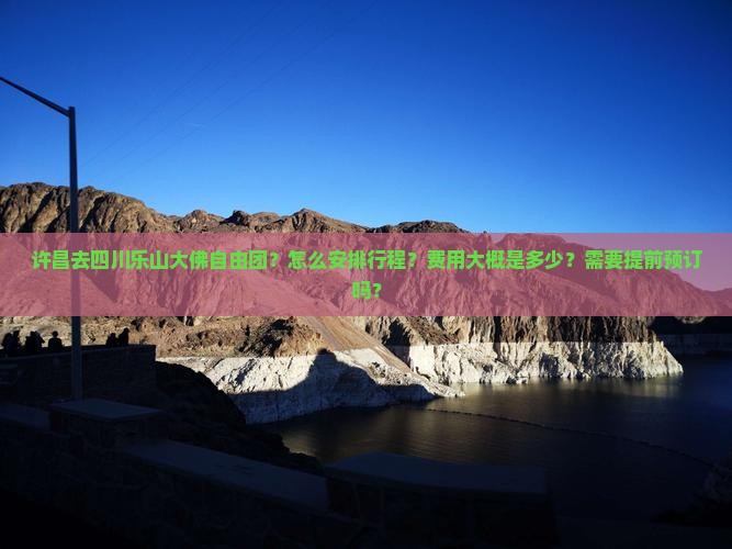 许昌去四川乐山大佛自由团？怎么安排行程？费用大概是多少？需要提前预订吗？