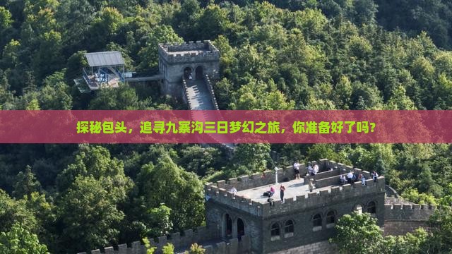 探秘包头，追寻九寨沟三日梦幻之旅，你准备好了吗？