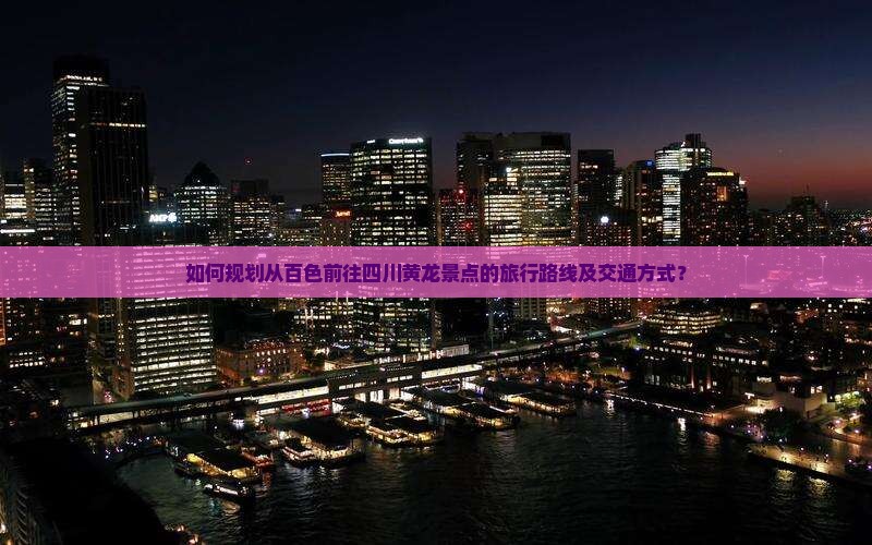 如何规划从百色前往四川黄龙景点的旅行路线及交通方式？