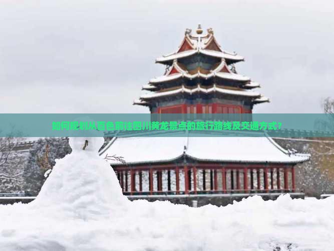 如何规划从百色前往四川黄龙景点的旅行路线及交通方式？