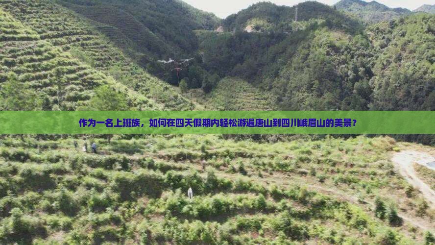 作为一名上班族，如何在四天假期内轻松游遍唐山到四川峨眉山的美景？