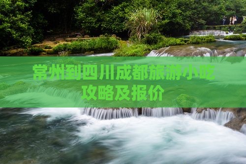 常州到四川成都旅游小吃攻略及报价
