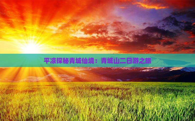 平凉探秘青城仙境：青城山二日游之旅