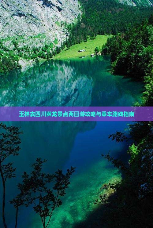 玉林去四川黄龙景点两日游攻略与乘车路线指南