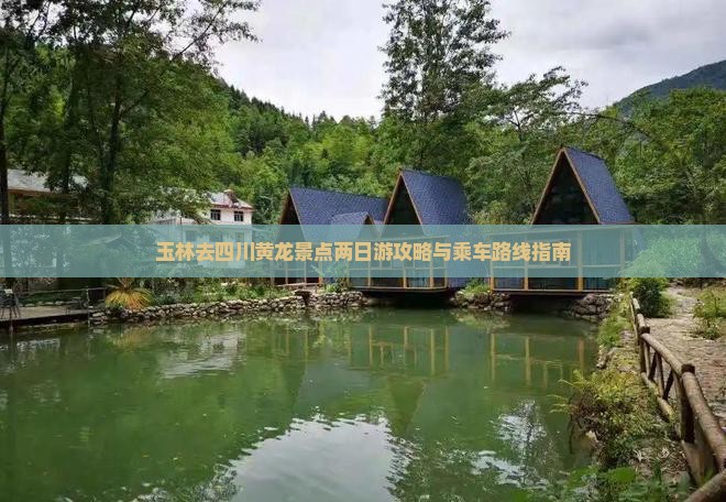 玉林去四川黄龙景点两日游攻略与乘车路线指南