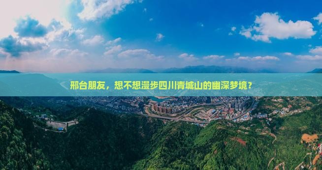 邢台朋友，想不想漫步四川青城山的幽深梦境？