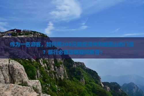 作为一名游客，如何用200元搞定滨州到峨眉山的门票？旅行必备攻略疑问解答！