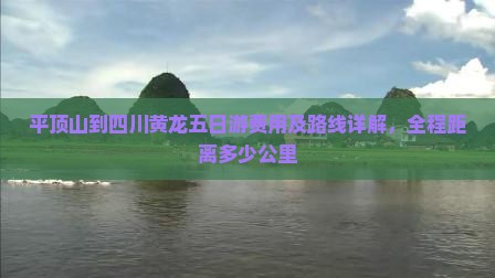 平顶山到四川黄龙五日游费用及路线详解，全程距离多少公里