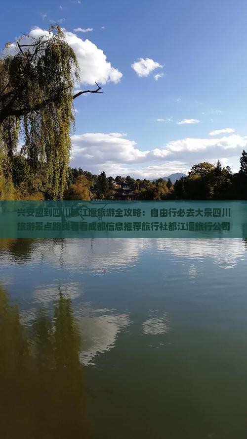 兴安盟到四川都江堰旅游全攻略：自由行必去大景四川旅游景点路线看看成都信息推荐旅行社都江堰旅行公司