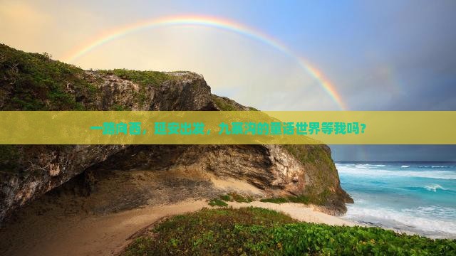 一路向西，延安出发，九寨沟的童话世界等我吗？