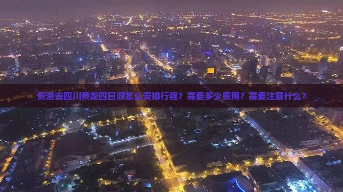 贵港去四川黄龙四日游怎么安排行程？需要多少费用？需要注意什么？
