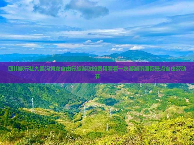 四川旅行社九寨沟黄龙自由行旅游攻略费用看看一次游湖南国际景点自由劳动节