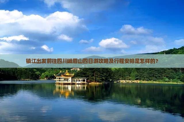 镇江出发前往四川峨眉山四日游攻略及行程安排是怎样的？