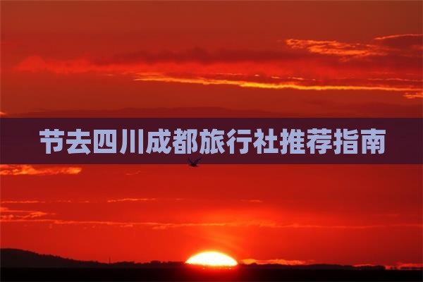 节去四川成都旅行社推荐指南