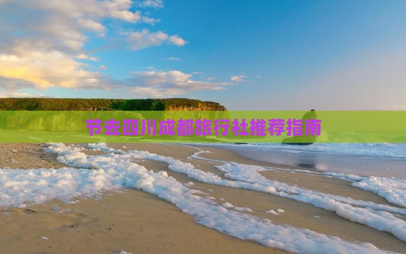 节去四川成都旅行社推荐指南
