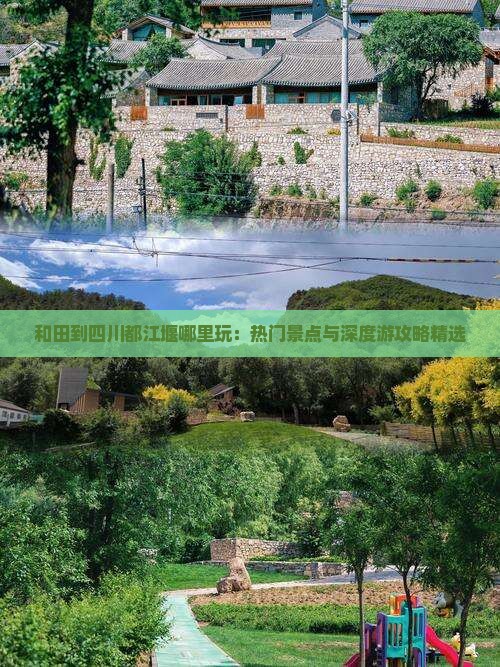 和田到四川都江堰哪里玩：热门景点与深度游攻略精选