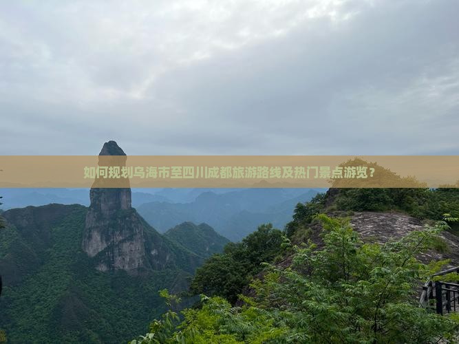 如何规划乌海市至四川成都旅游路线及热门景点游览？