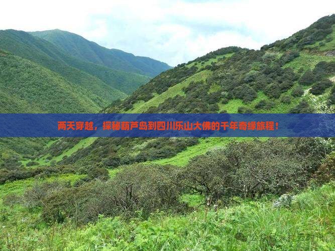 两天穿越，探秘葫芦岛到四川乐山大佛的千年奇缘旅程！