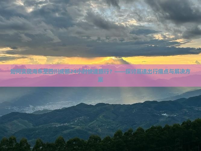 如何实现海东至四川成都24小时快速旅行？——探讨高速出行痛点与解决方案