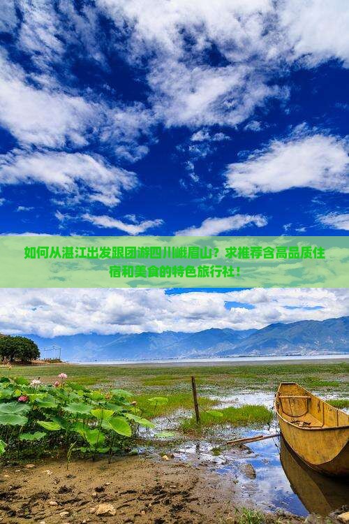 如何从湛江出发跟团游四川峨眉山？求推荐含高品质住宿和美食的特色旅行社！