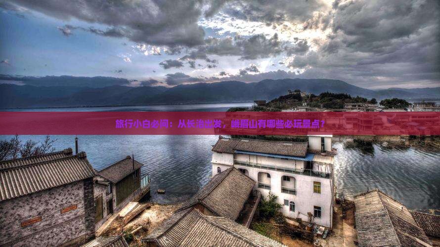 旅行小白必问：从长治出发，峨眉山有哪些必玩景点？
