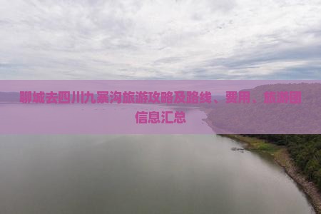 聊城去四川九寨沟旅游攻略及路线、费用、旅游团信息汇总