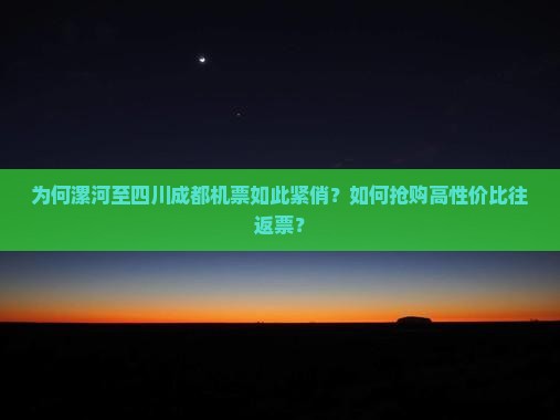 为何漯河至四川成都机票如此紧俏？如何抢购高性价比往返票？