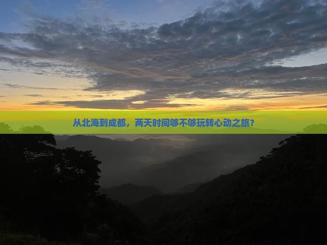 从北海到成都，两天时间够不够玩转心动之旅？