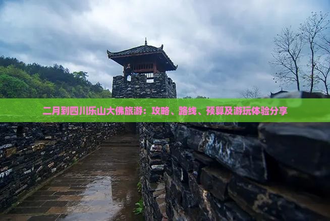 二月到四川乐山大佛旅游：攻略、路线、预算及游玩体验分享
