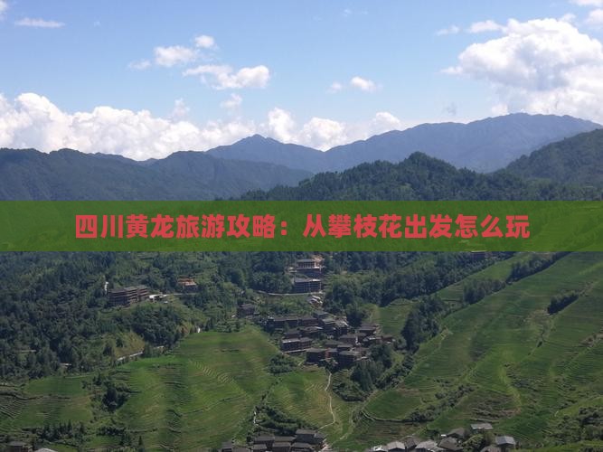 四川黄龙旅游攻略：从攀枝花出发怎么玩