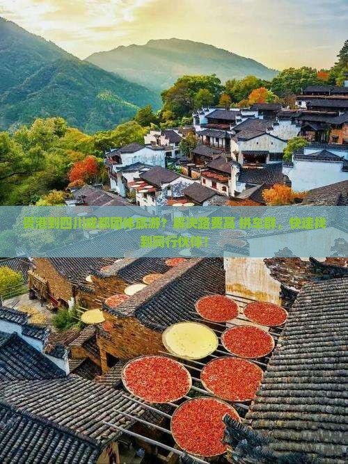贵港到四川成都团体旅游？解决路费高+拼车群，快速找到同行伙伴！
